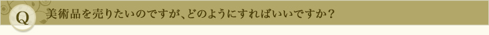 美術品を売りたいのですが、どのようにすればいいですか？