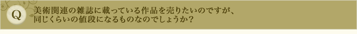 美術関連の雑誌に載っている作品を売りたいのですが、同じくらいの値段になるものなのでしょうか？