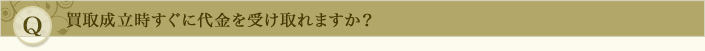 買取成立時すぐに代金を受け取れますか？