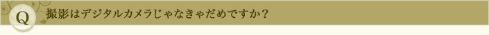 撮影はデジタルカメラじゃなきゃだめですか？