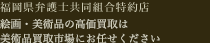 古物商(美術商)許可 福岡県公安委員会第909990036798号 福岡県弁護士共同組合特約店