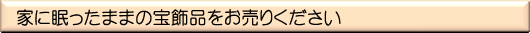 家に眠ったままの宝飾品をお売りください