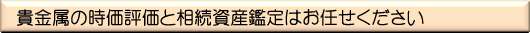 貴金属の時価評価と相続鑑定はお任せください